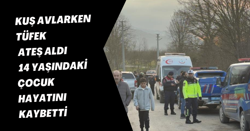 Kuş avlarken tüfek ateş aldı, 14 yaşındaki çocuk hayatını kaybetti