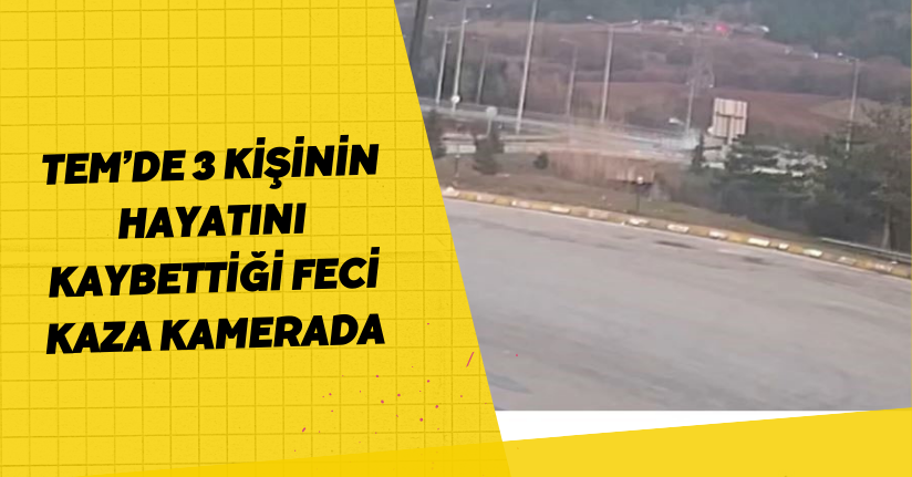 TEM’de 3 kişinin hayatını kaybettiği feci kaza kamerada