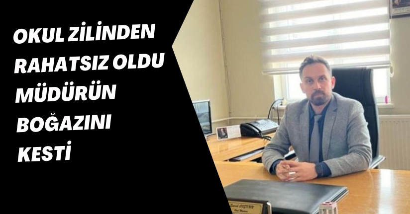 Okul zilinden rahatsız oldu, müdürün boğazını kesti