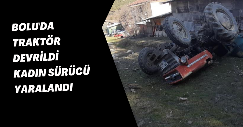 Bolu'da traktör devrildi: Kadın sürücü yaralandı