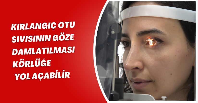 Kırlangıç otu sıvısının göze damlatılması körlüğe yol açabilir