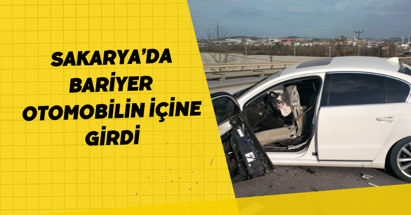 Sakarya’da bariyer otomobilin içine girdi