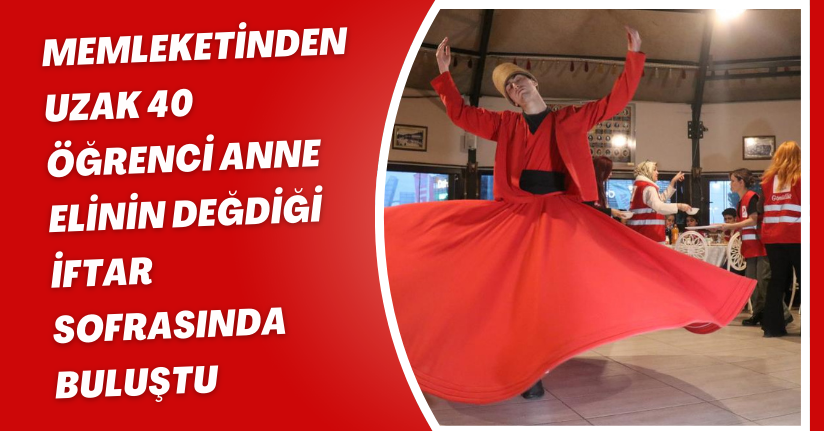 Memleketinden uzak 40 öğrenci, anne elinin değdiği iftar sofrasında buluştu