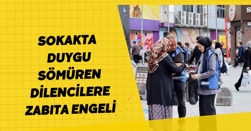  Sokakta duygu sömüren dilencilere Zabıta engeli