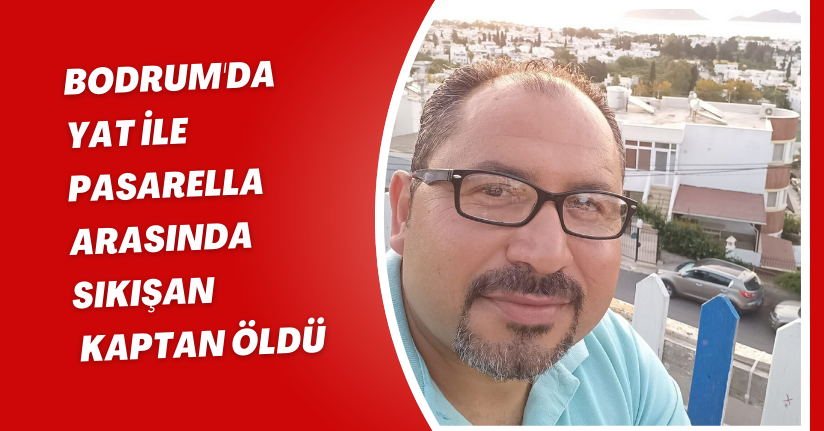 Bodrum'da yat ile pasarella arasında sıkışan kaptan öldü