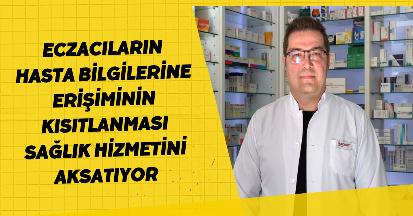 Eczacıların hasta bilgilerine erişiminin kısıtlanması sağlık hizmetini aksatıyor