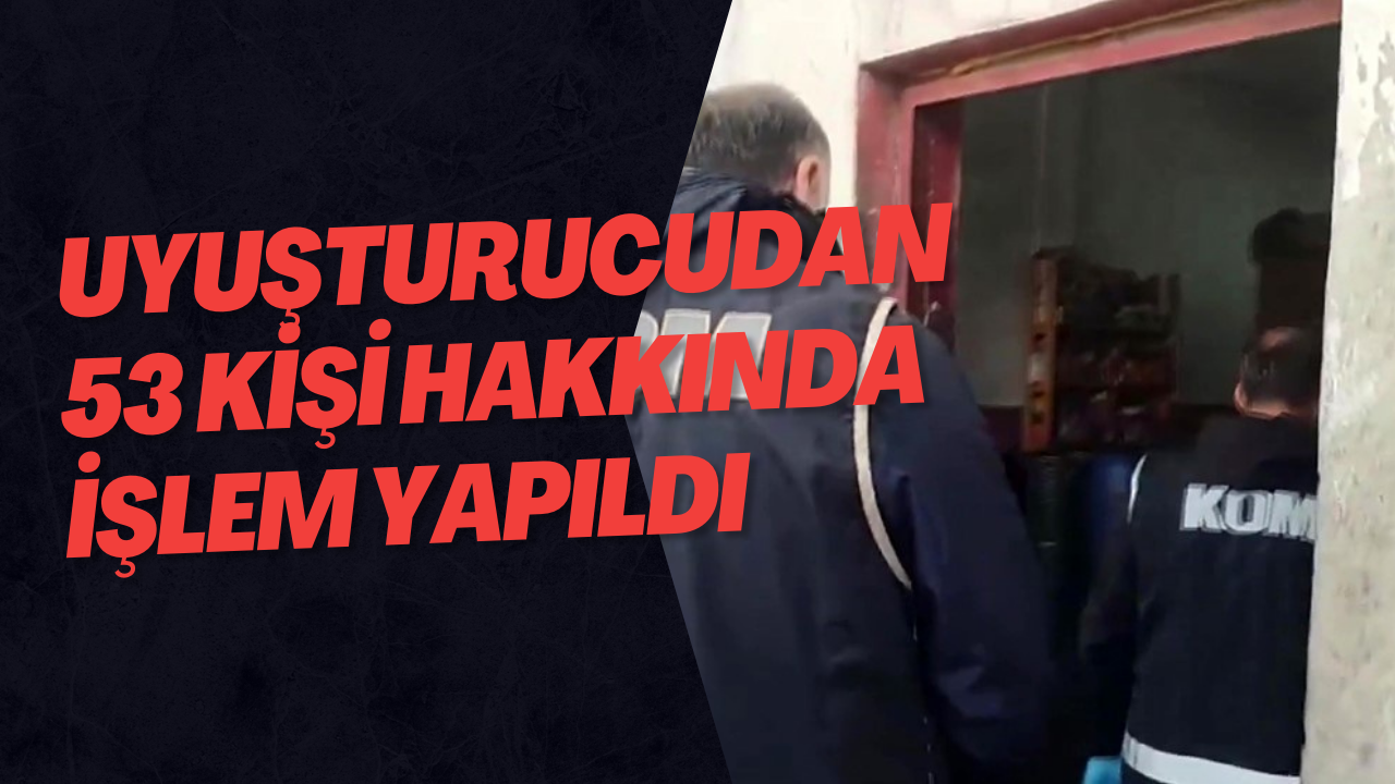 Uyuşturucudan 53 Kişi Hakkında İşlem Yapıldı