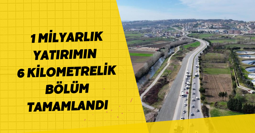  1 milyarlık yatırımın 6 kilometrelik bölüm tamamlandı