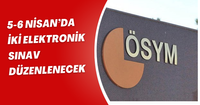 5-6 Nisan’da iki elektronik sınav düzenlenecek
