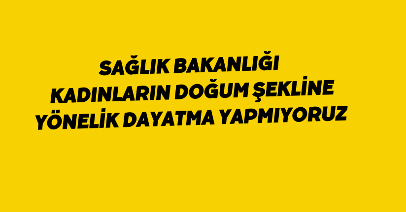 Sağlık Bakanlığı: Kadınların doğum şekline yönelik dayatma yapmıyoruz