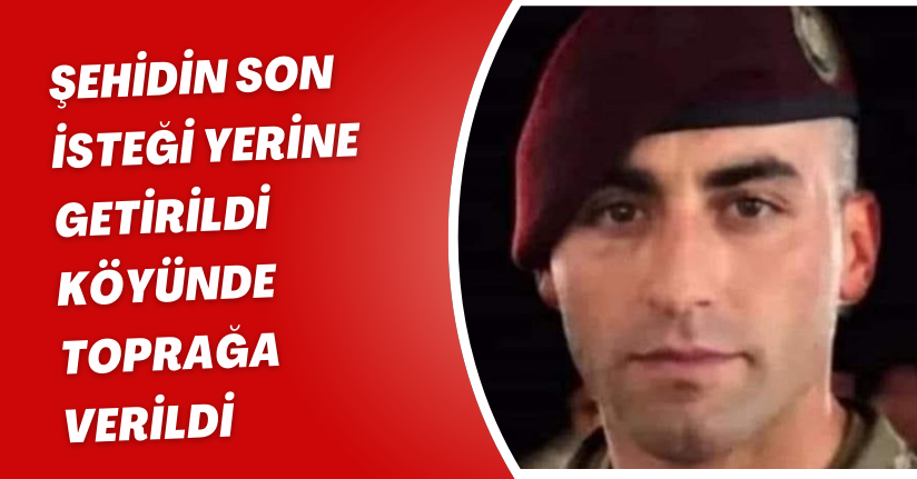 Şehidin son isteği yerine getirildi, köyünde toprağa verildi 