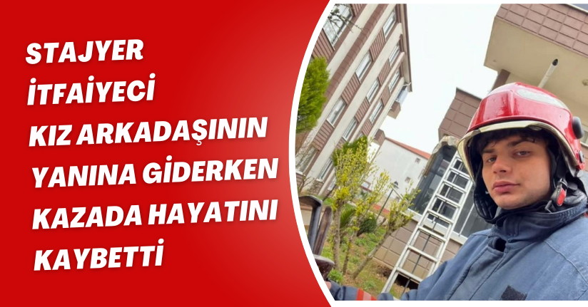 Stajyer itfaiyeci, kız arkadaşının yanına giderken kazada hayatını kaybetti