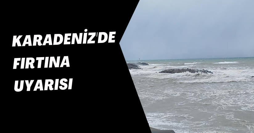  Karadeniz'de fırtına uyarısı