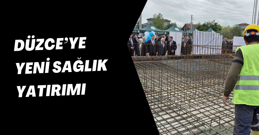 Düzce’ye yeni sağlık yatırımı