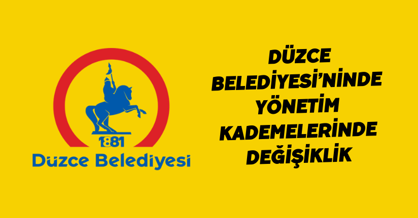  Düzce Belediyesi’ninde yönetim kademelerinde değişiklik