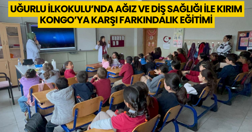 Uğurlu İlkokulu’nda Ağız ve Diş Sağlığı ile Kırım Kongo’ya Karşı Farkındalık Eğitimi