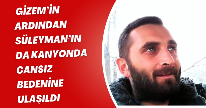 Gizem’in ardından Süleyman’ın da kanyonda cansız bedenine ulaşıldı