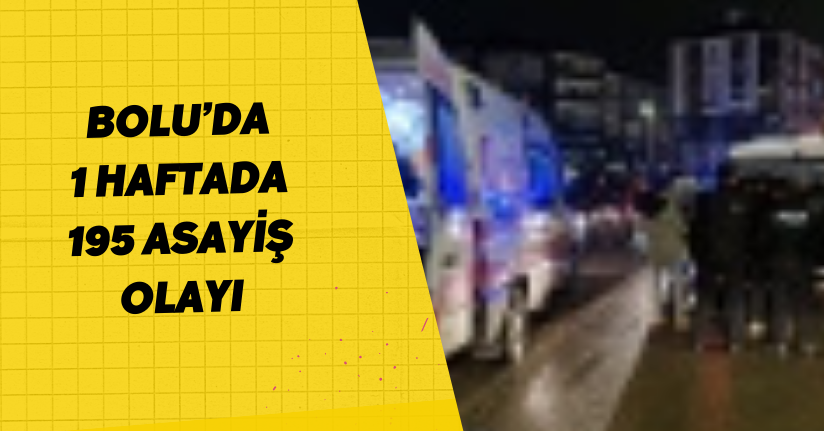 Bolu’da 1 haftada 195 asayiş olayı