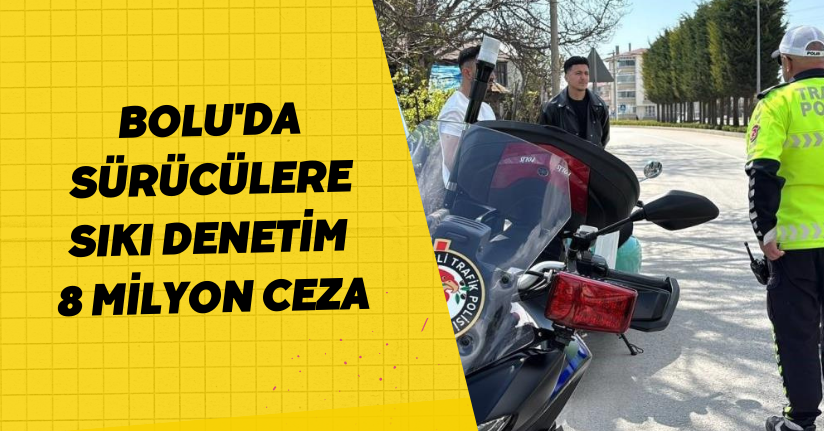 Bolu'da sürücülere sıkı denetim: 8 milyon ceza