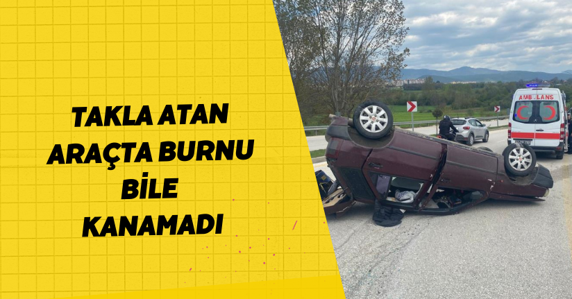 Takla atan araçta burnu bile kanamadı