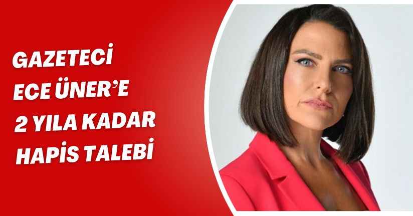 Gazeteci Ece Üner’e 2 yıla kadar hapis talebi
