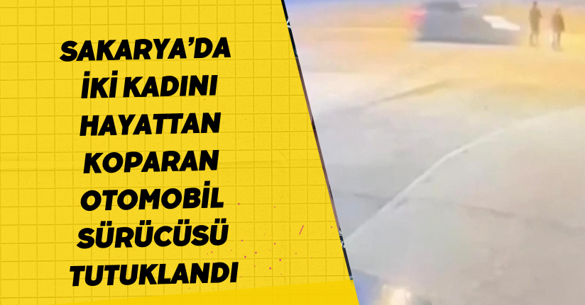 Sakarya’da iki kadını hayattan koparan otomobil sürücüsü tutuklandı