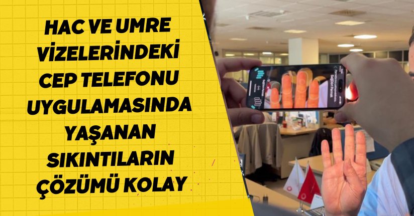 Hac ve umre vizelerindeki cep telefonu uygulamasında yaşanan sıkıntıların çözümü kolay