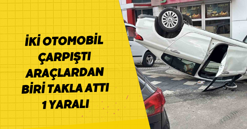 İki otomobil çarpıştı, araçlardan biri takla attı: 1 yaralı