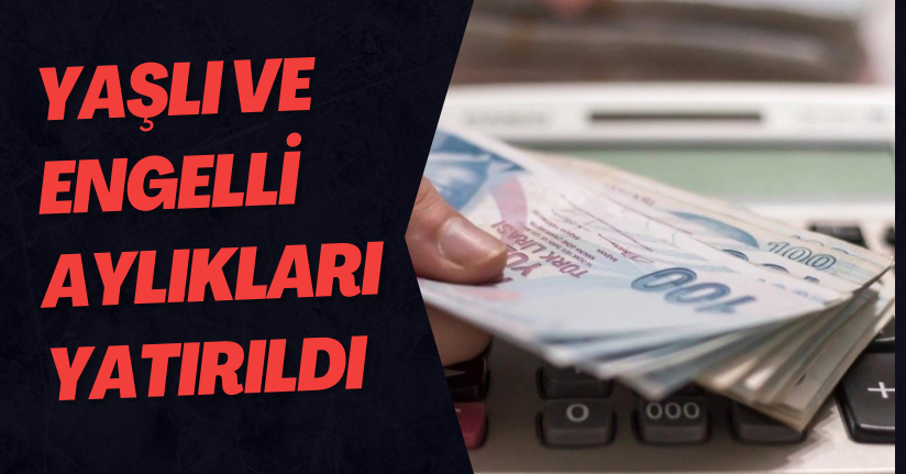  Yaşlı Aylığı Ve Engelli Aylıkları Hesaplara Yatırılmaya Başlandı