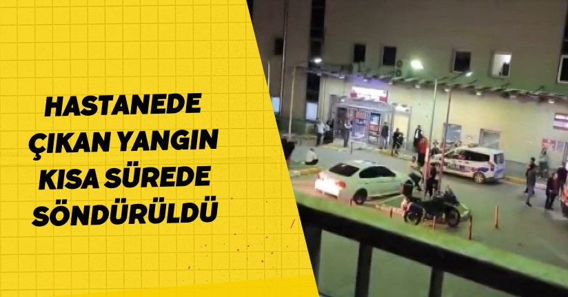 Hastanede çıkan yangın, kısa sürede söndürüldü
