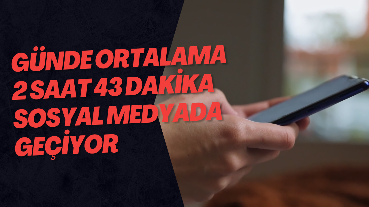Günde Ortalama 2 Saat 43 Dakika Sosyal Medyada Geçiyor