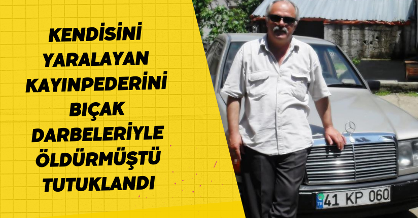  Kendisini yaralayan kayınpederini bıçak darbeleriyle öldürmüştü, tutuklandı