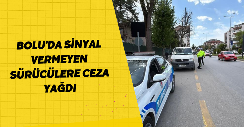  Bolu'da sinyal vermeyen sürücülere ceza yağdı