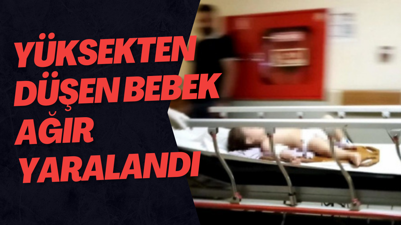 Yüksekten Düşen Bebek Ağır Yaralandı