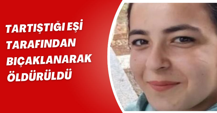 Tartıştığı eşi tarafından bıçaklanarak öldürüldü