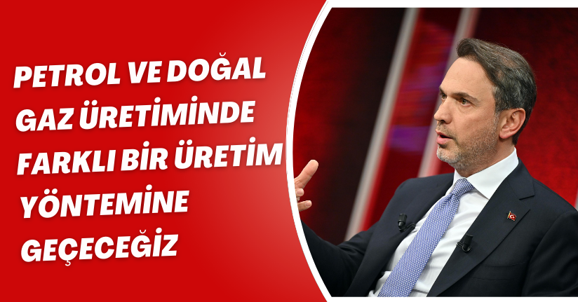 Petrol ve doğal gaz üretiminde farklı bir üretim yöntemine geçeceğiz