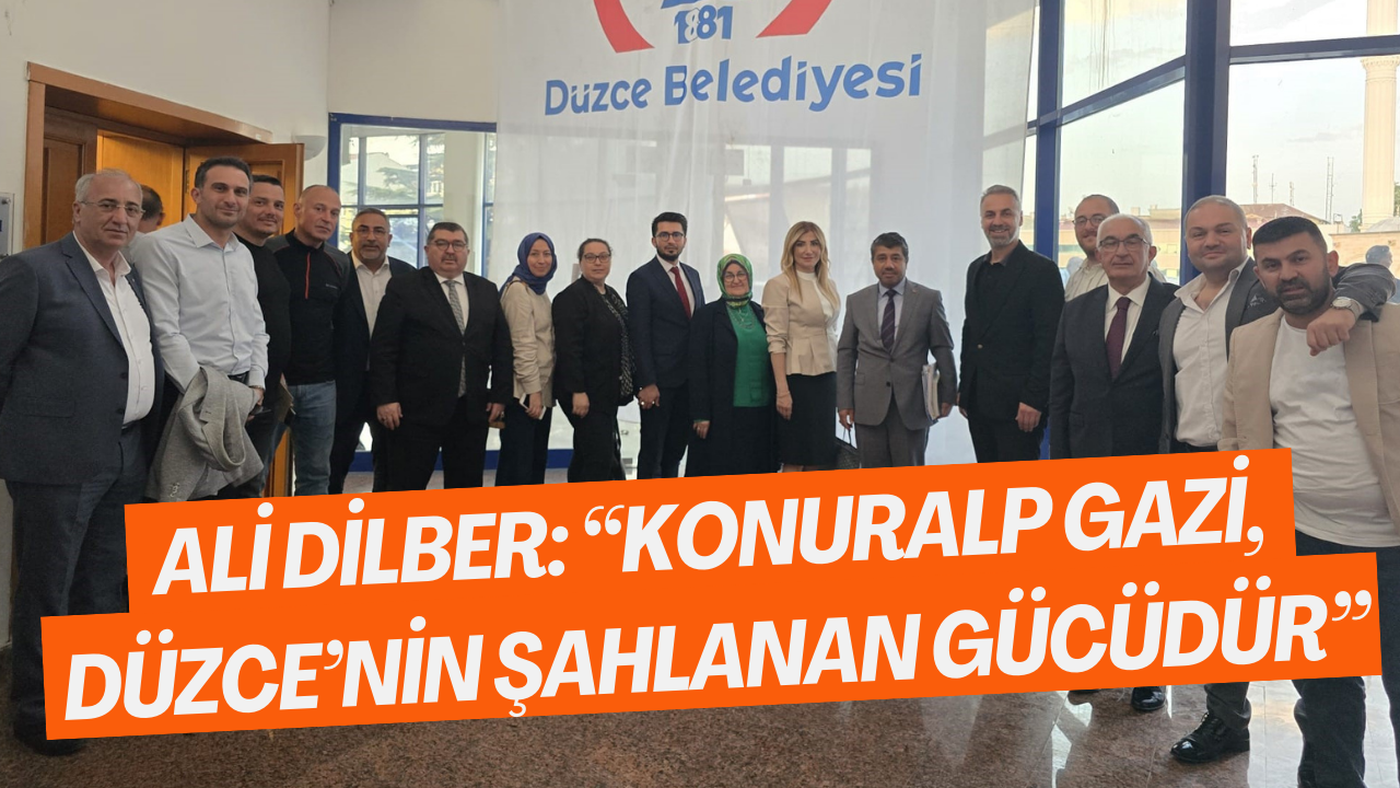 Ali Dilber: “Konuralp Gazi, Düzce’nin Şahlanan Gücüdür”