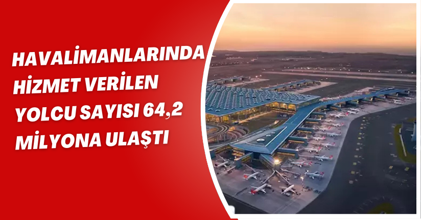Havalimanlarında hizmet verilen yolcu sayısı 64,2 milyona ulaştı
