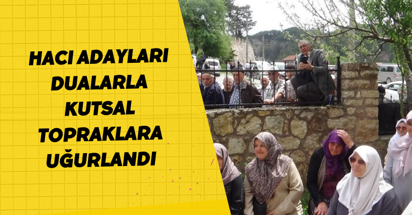 Hacı adayları dualarla kutsal topraklara uğurlandı