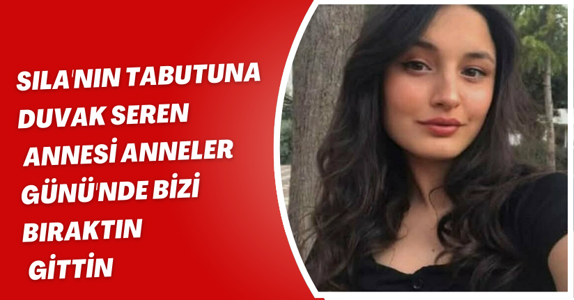 Sıla'nın tabutuna duvak seren annesi: Anneler Günü'nde bizi bıraktın, gittin