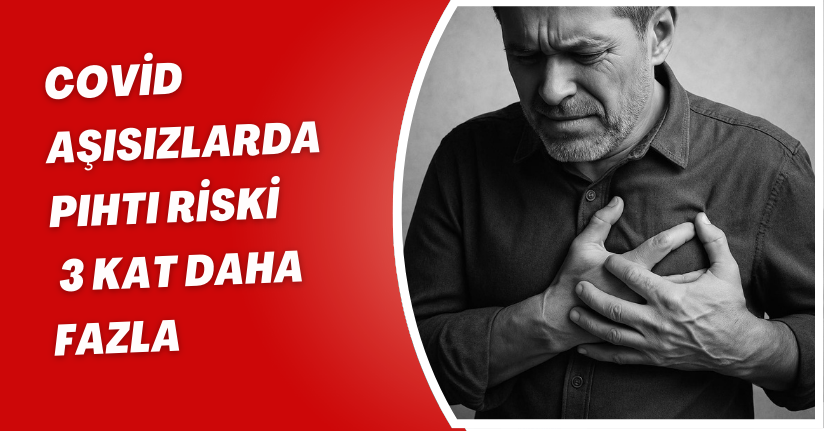 Covid aşısızlarda pıhtı riski, 3 kat daha fazla