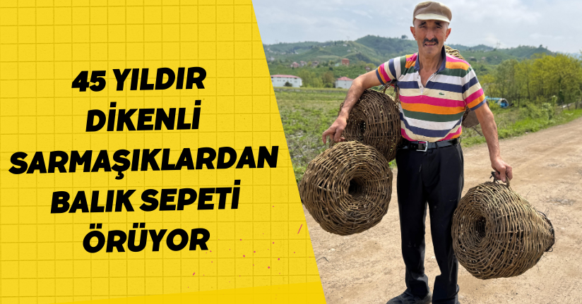 45 yıldır dikenli sarmaşıklardan balık sepeti örüyor