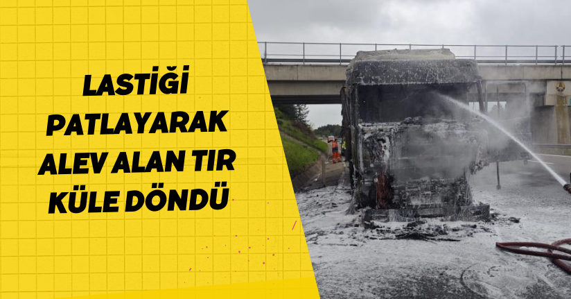 Lastiği patlayarak alev alan tır küle döndü