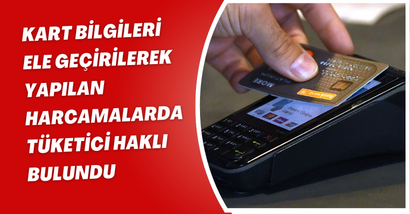 Kart bilgileri ele geçirilerek yapılan harcamalarda tüketici haklı bulundu