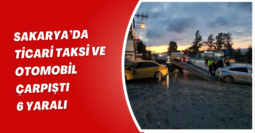 Sakarya’da ticari taksi ve otomobil çarpıştı: 6 yaralı