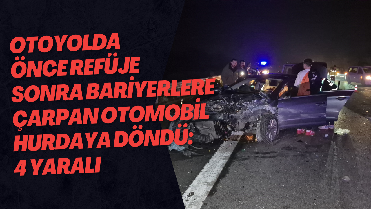Otoyolda Önce Refüje Sonra Bariyerlere Çarpan Otomobil Hurdaya Döndü: 4 Yaralı