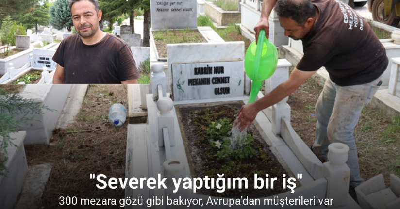300 mezara gözü gibi bakıyor, Avrupa’dan müşterileri var