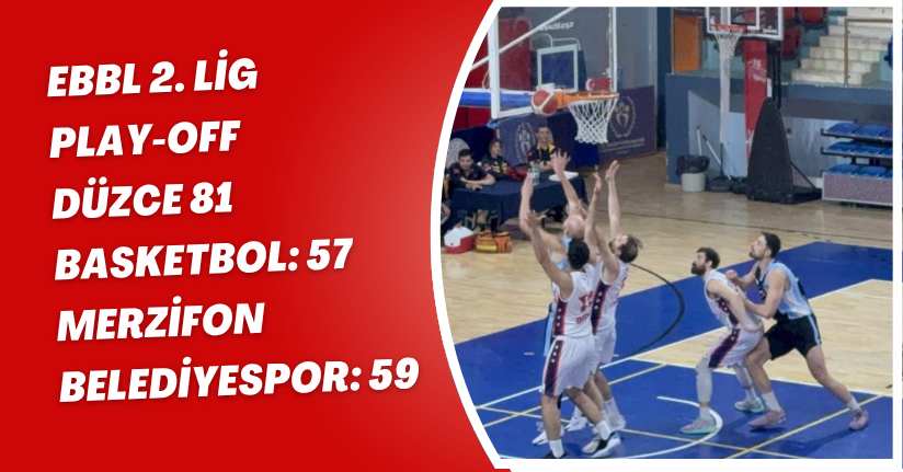 EBBL 2. Lig Play-Off: Düzce 81 Basketbol: 57 - Merzifon Belediyespor: 59