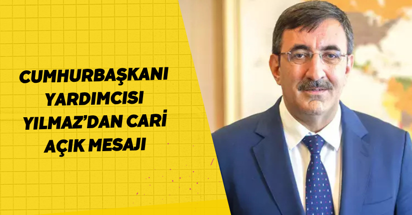 Cumhurbaşkanı Yardımcısı Yılmaz’dan cari açık mesajı