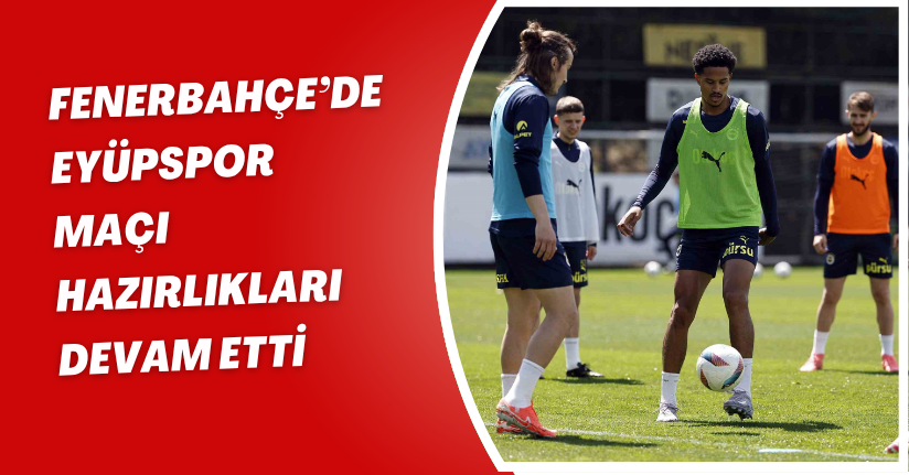 Fenerbahçe’de, Eyüpspor maçı hazırlıkları devam etti